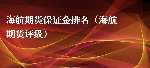 海航期货保证金排名（海航期货评级） (https://www.njaxzs.com/) 黄金期货 第1张