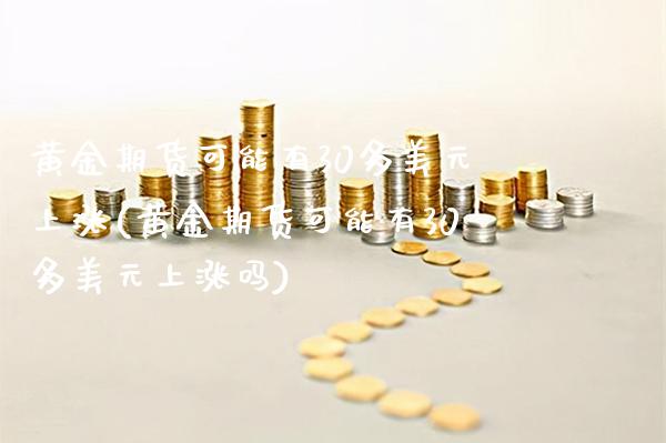 黄金期货可能有30多美元上涨(黄金期货可能有30多美元上涨吗) (https://www.njaxzs.com/) 期货开户 第1张