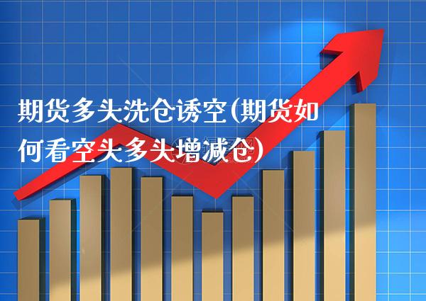 期货多头洗仓诱空(期货如何看空头多头增减仓) (https://www.njaxzs.com/) 期货行情 第1张
