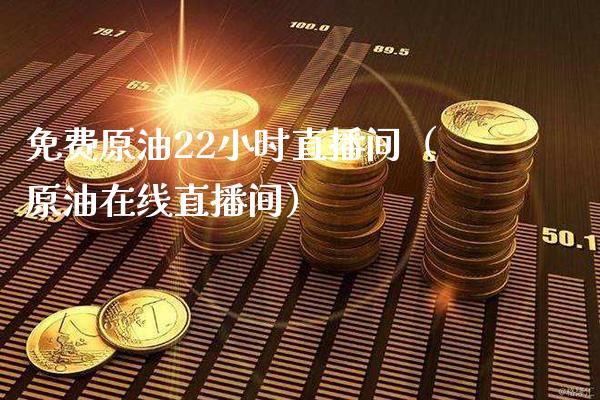 免费原油22小时直播间（原油在线直播间） (https://www.njaxzs.com/) 期货直播间 第1张