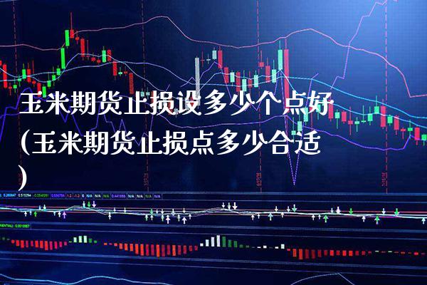 玉米期货止损设多少个点好(玉米期货止损点多少合适) (https://www.njaxzs.com/) 黄金期货 第1张