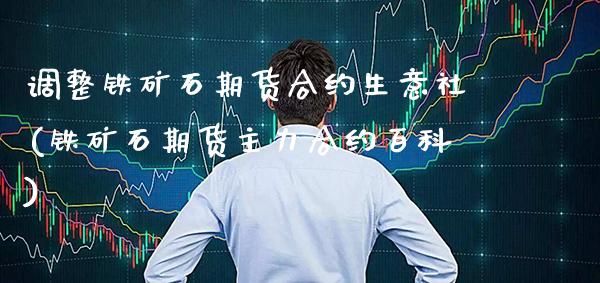 调整铁矿石期货合约生意社(铁矿石期货主力合约百科) (https://www.njaxzs.com/) 黄金期货 第1张