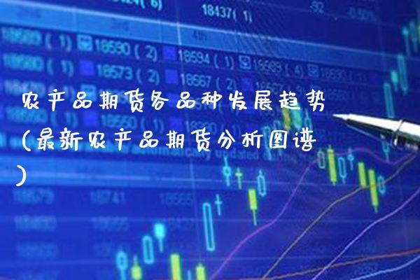 农产品期货各品种发展趋势(最新农产品期货分析图谱) (https://www.njaxzs.com/) 期货投资 第1张