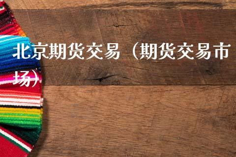 北京期货交易（期货交易市场） (https://www.njaxzs.com/) 期货行情 第1张