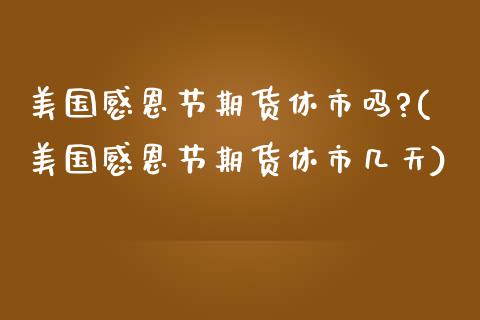 美国感恩节期货休市吗?(美国感恩节期货休市几天) (https://www.njaxzs.com/) 黄金期货 第1张