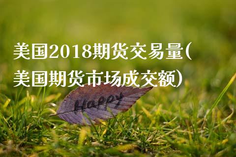 美国2018期货交易量(美国期货市场成交额) (https://www.njaxzs.com/) 期货开户 第1张