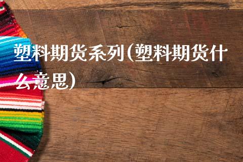 塑料期货系列(塑料期货什么意思) 黄金期货 第1张-爱新财经 塑料期货系列(塑料期货什么意思) (https://www.njaxzs.com/) 黄金期货 第1张