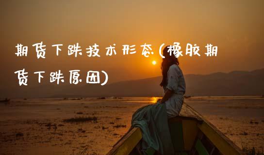 期货下跌技术形态(橡胶期货下跌原因) (https://www.njaxzs.com/) 黄金期货 第1张