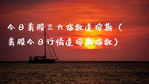 今日美股三大指数道琼斯（美股今日行情道琼斯指数） (https://www.njaxzs.com/) 期货直播间 第1张