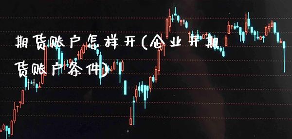 期货账户怎样开(企业开期货账户条件) (https://www.njaxzs.com/) 期货行情 第1张