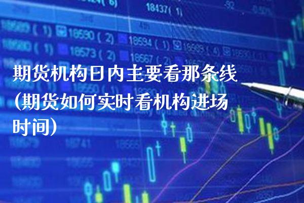 期货机构日内主要看那条线(期货如何实时看机构进场时间) (https://www.njaxzs.com/) 内盘期货 第1张