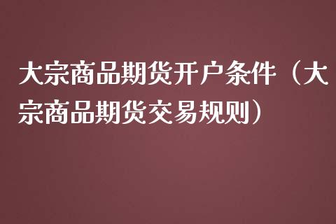 大宗商品期货开户条件（大宗商品期货交易规则） (https://www.njaxzs.com/) 期货直播间 第1张
