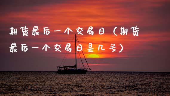 期货最后一个交易日（期货最后一个交易日是几号） (https://www.njaxzs.com/) 内盘期货 第1张