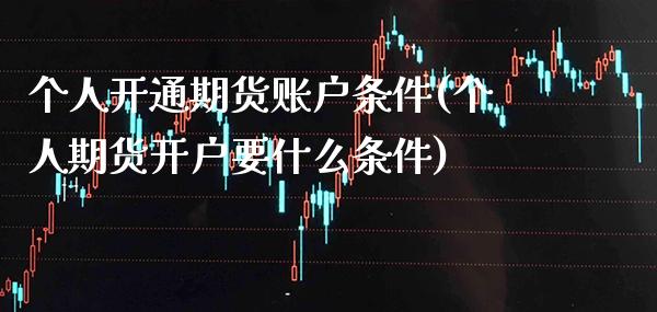 个人开通期货账户条件(个人期货开户要什么条件) (https://www.njaxzs.com/) 原油期货 第1张