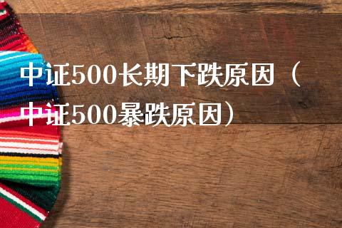 中证500长期下跌原因（中证500暴跌原因） (https://www.njaxzs.com/) 期货直播间 第1张