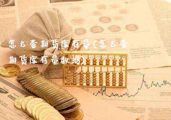 怎么查期货库存量(怎么查期货库存量数据) (https://www.njaxzs.com/) 期货行情 第1张