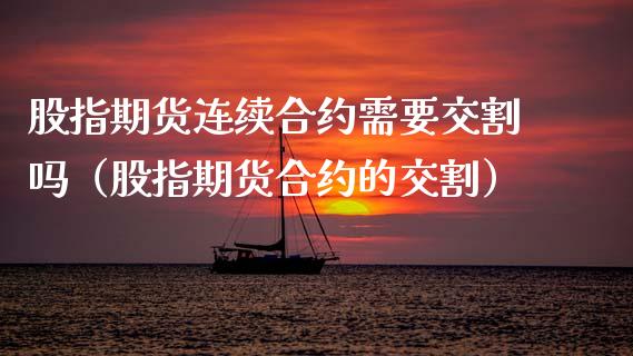 股指期货连续合约需要交割吗（股指期货合约的交割） (https://www.njaxzs.com/) 原油期货 第1张
