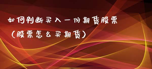 如何判断买入一份期货股票（股票怎么买期货） (https://www.njaxzs.com/) 期货直播间 第1张