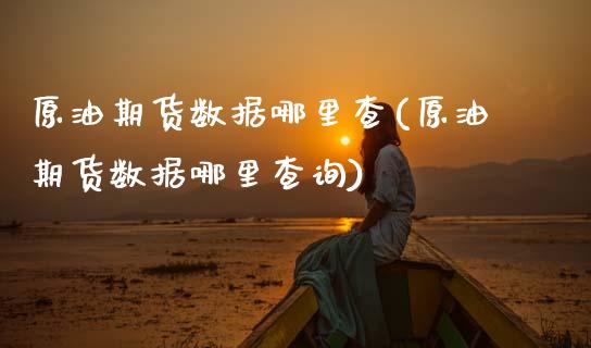 原油期货数据哪里查(原油期货数据哪里查询) (https://www.njaxzs.com/) 期货行情 第1张