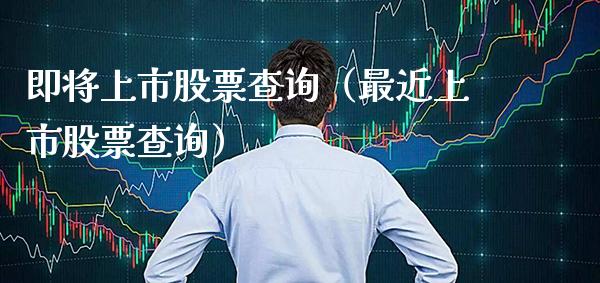 即将上市股票查询（最近上市股票查询） (https://www.njaxzs.com/) 期货行情 第1张