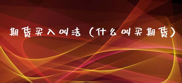 期货买入叫法（什么叫买期货） (https://www.njaxzs.com/) 期货行情 第1张