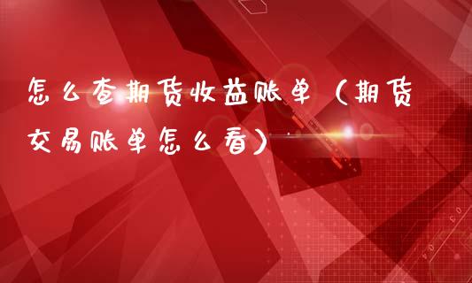 怎么查期货收益账单（期货交易账单怎么看） (https://www.njaxzs.com/) 期货直播间 第1张