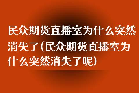 民众期货直播室为什么突然消失了(民众期货直播室为什么突然消失了呢) (https://www.njaxzs.com/) 期货直播间 第1张