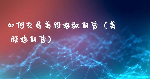 如何交易美股指数期货（美 股指期货） (https://www.njaxzs.com/) 内盘期货 第1张