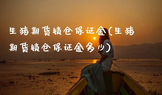 生猪期货锁仓保证金(生猪期货锁仓保证金多少) (https://www.njaxzs.com/) 期货直播间 第1张