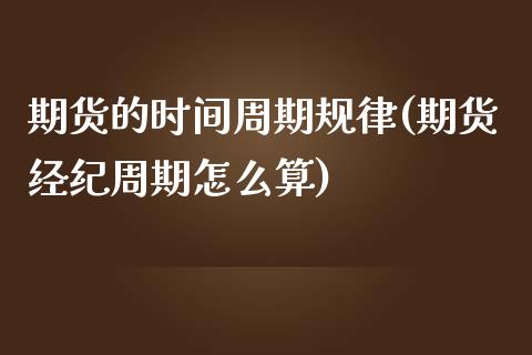 期货的时间周期规律(期货经纪周期怎么算) (https://www.njaxzs.com/) 内盘期货 第1张