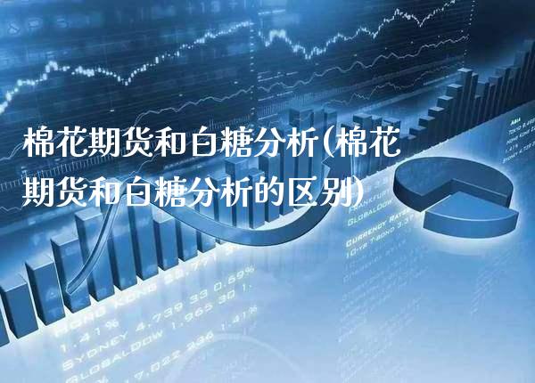 棉花期货和白糖分析(棉花期货和白糖分析的区别) (https://www.njaxzs.com/) 期货直播间 第1张