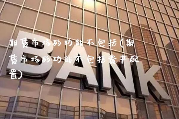 期货市场的功能不包括(期货市场的功能不包括资产配置) (https://www.njaxzs.com/) 期货直播间 第1张