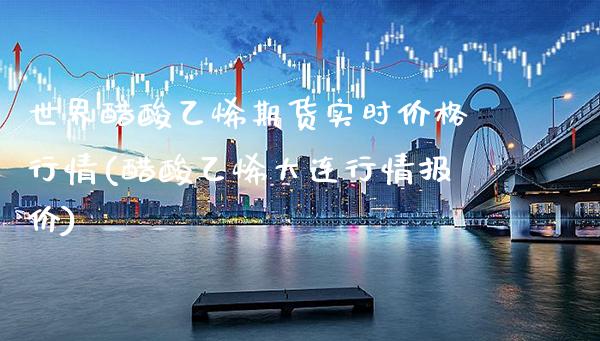 世界醋酸乙烯期货实时价格行情(醋酸乙烯大连行情报价) (https://www.njaxzs.com/) 期货行情 第1张
