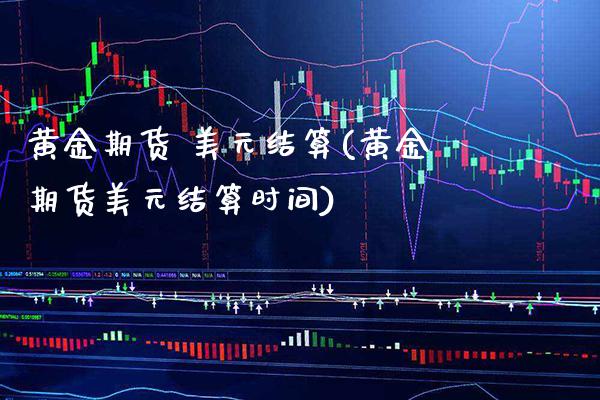 黄金期货 美元结算(黄金期货美元结算时间) 期货直播间 第1张-爱新财经 黄金期货 美元结算(黄金期货美元结算时间) (https://www.njaxzs.com/) 期货直播间 第1张
