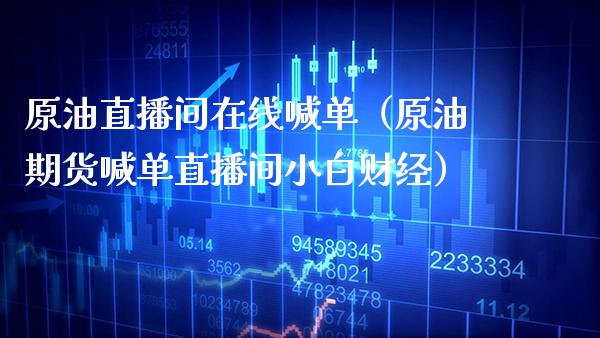 原油直播间在线喊单（原油期货喊单直播间小白财经） (https://www.njaxzs.com/) 期货直播间 第1张