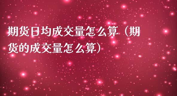 期货日均成交量怎么算（期货的成交量怎么算） (https://www.njaxzs.com/) 期货直播间 第1张