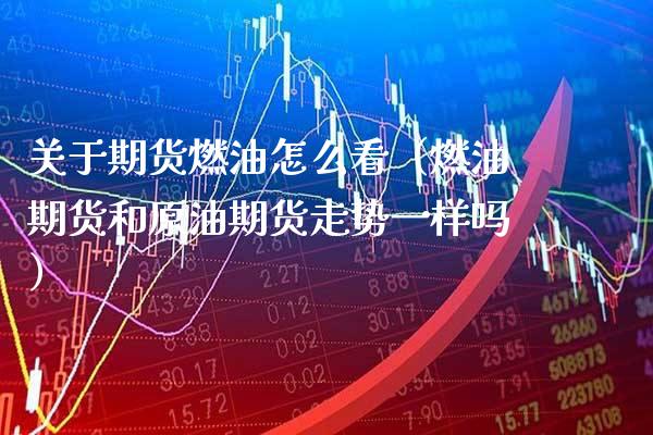 关于期货燃油怎么看（燃油期货和原油期货走势一样吗） (https://www.njaxzs.com/) 期货行情 第1张