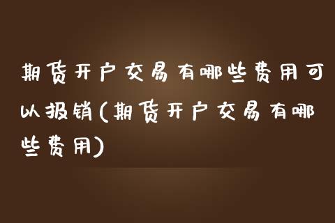期货开户交易有哪些费用可以报销(期货开户交易有哪些费用) (https://www.njaxzs.com/) 期货开户 第1张