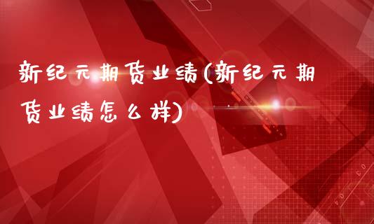 新纪元期货业绩(新纪元期货业绩怎么样) (https://www.njaxzs.com/) 期货直播间 第1张