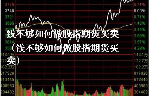 钱不够如何做股指期货买卖（钱不够如何做股指期货买卖） (https://www.njaxzs.com/) 期货直播间 第1张