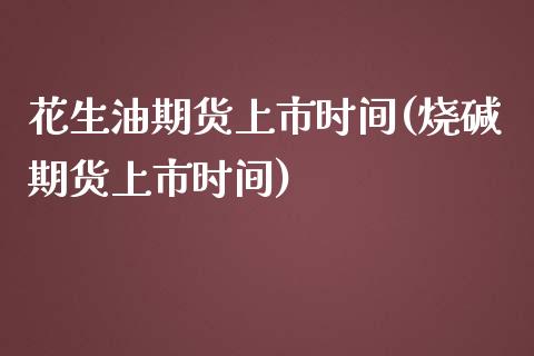 花生油期货上市时间(烧碱期货上市时间) (https://www.njaxzs.com/) 期货直播间 第1张