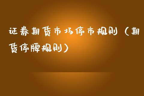 证券期货市场停市规则（期货停牌规则） (https://www.njaxzs.com/) 期货行情 第1张