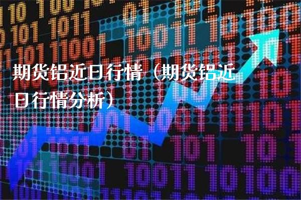 期货铝近日行情（期货铝近日行情分析） (https://www.njaxzs.com/) 期货直播间 第1张