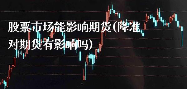 股票市场能影响期货(降准对期货有影响吗) (https://www.njaxzs.com/) 期货开户 第1张