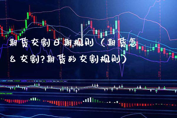 期货交割日期规则（期货怎么交割?期货的交割规则） (https://www.njaxzs.com/) 期货行情 第1张