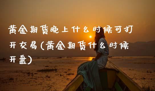 黄金期货晚上什么时候可打开交易(黄金期货什么时候开盘) (https://www.njaxzs.com/) 期货行情 第1张