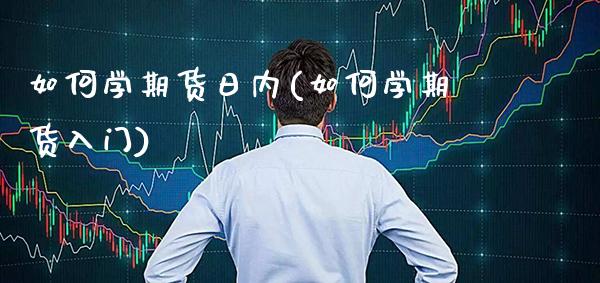 如何学期货日内(如何学期货入门) (https://www.njaxzs.com/) 期货行情 第1张