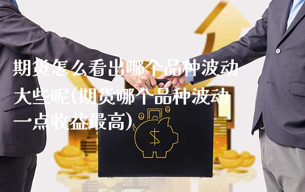 期货怎么看出哪个品种波动大些呢(期货哪个品种波动一点收益最高) (https://www.njaxzs.com/) 期货投资 第1张