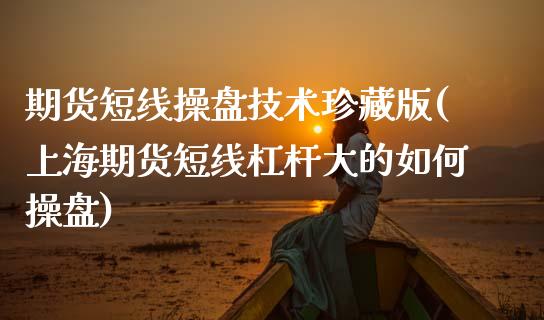 期货短线操盘技术珍藏版(上海期货短线杠杆大的如何操盘) (https://www.njaxzs.com/) 期货开户 第1张