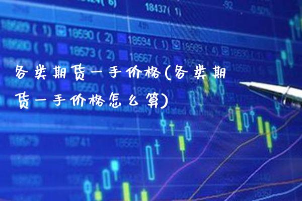 各类期货一手价格(各类期货一手价格怎么算) (https://www.njaxzs.com/) 期货直播间 第1张